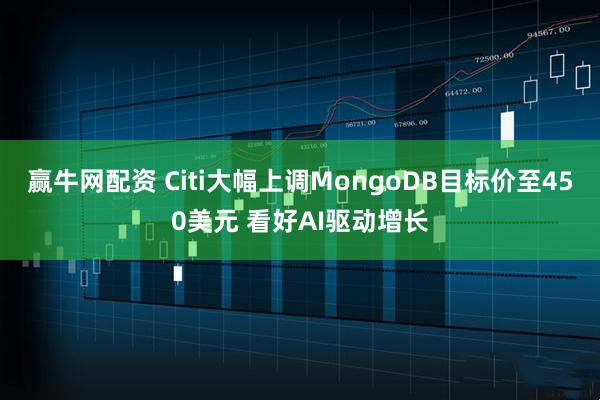 赢牛网配资 Citi大幅上调MongoDB目标价至450美元 看好AI驱动增长